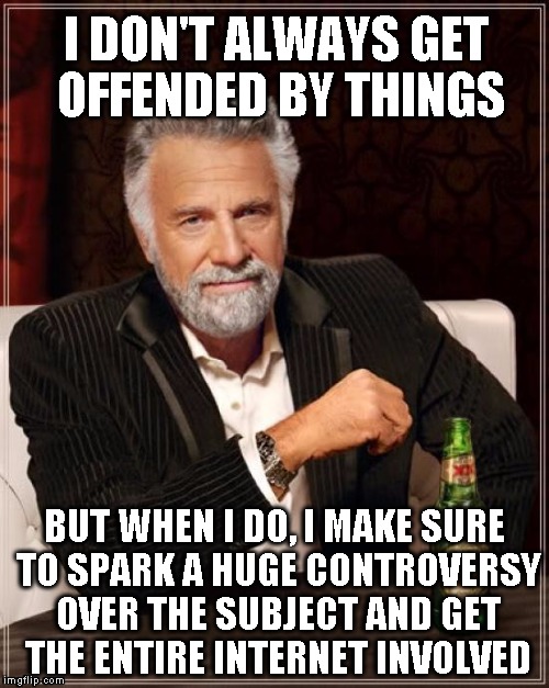 The Most Interesting Man In The World | I DON'T ALWAYS GET OFFENDED BY THINGS BUT WHEN I DO, I MAKE SURE TO SPARK A HUGE CONTROVERSY OVER THE SUBJECT AND GET THE ENTIRE INTERNET IN | image tagged in memes,the most interesting man in the world | made w/ Imgflip meme maker