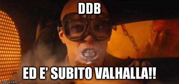 mad max | DDB ED E' SUBITO VALHALLA!! | image tagged in mad max | made w/ Imgflip meme maker