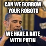 obama | CAN WE BORROW YOUR ROBOTS WE HAVE A DATE WITH PUTIN | image tagged in obama | made w/ Imgflip meme maker