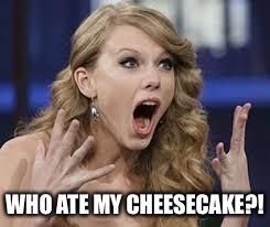 surprised swift | WHO ATE MY CHEESECAKE?! | image tagged in surprised swift | made w/ Imgflip meme maker