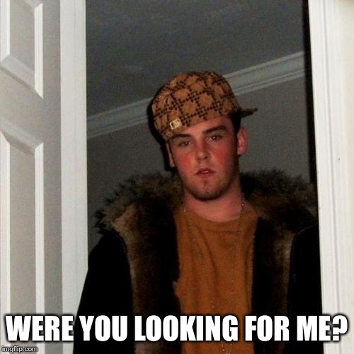 Scumbag Steve Meme | WERE YOU LOOKING FOR ME? | image tagged in memes,scumbag steve | made w/ Imgflip meme maker