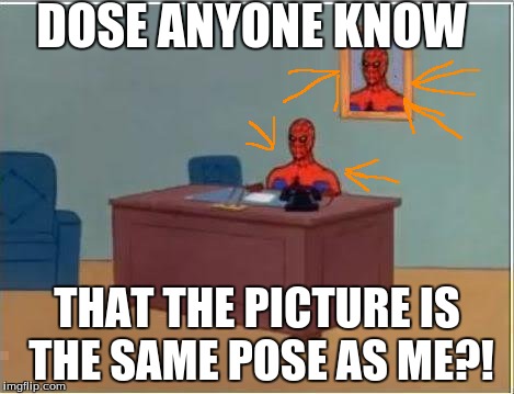 Spiderman Computer Desk | DOSE ANYONE KNOW THAT THE PICTURE IS THE SAME POSE AS ME?! | image tagged in memes,spiderman computer desk,spiderman | made w/ Imgflip meme maker