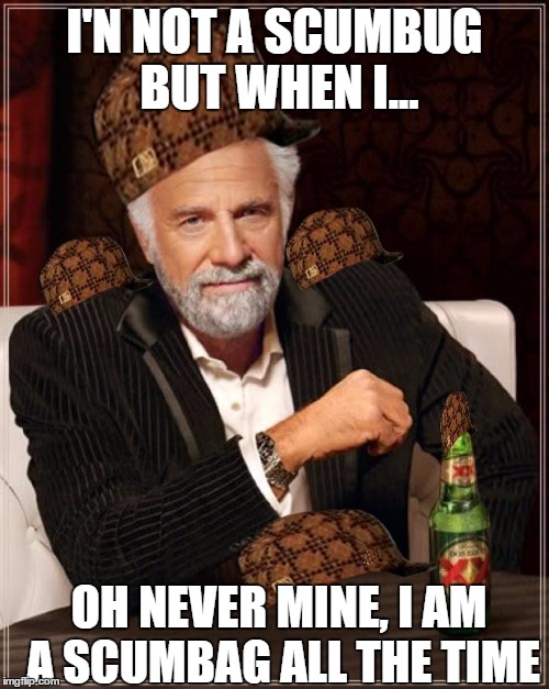 The Most Interesting Man In The World Meme | I'N NOT A SCUMBUG BUT WHEN I... OH NEVER MINE, I AM A SCUMBAG ALL THE TIME | image tagged in memes,the most interesting man in the world,scumbag | made w/ Imgflip meme maker