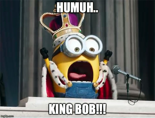 King Bob | HUMUH.. KING BOB!!! | image tagged in minions king bob,despicable me,minions movie,king bob | made w/ Imgflip meme maker
