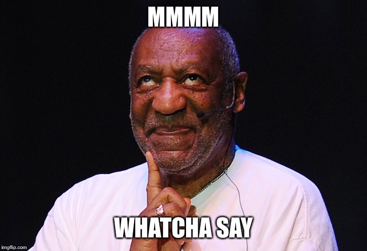 ... that you only meant well... | MMMM WHATCHA SAY | image tagged in bill cosby,memes | made w/ Imgflip meme maker