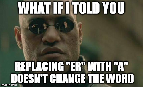 WHAT IF I TOLD YOU REPLACING "ER" WITH "A" DOESN'T CHANGE THE WORD | image tagged in memes,matrix morpheus | made w/ Imgflip meme maker