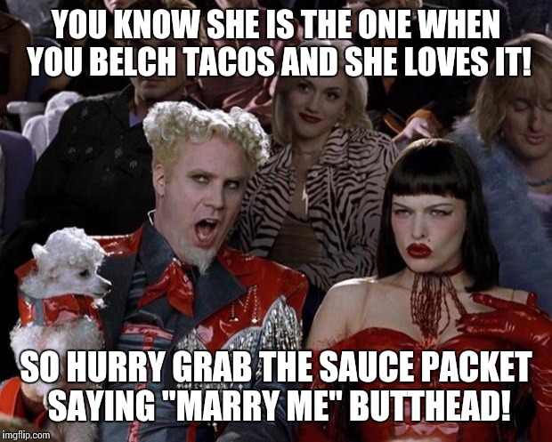 Mugatu So Hot Right Now | YOU KNOW SHE IS THE ONE WHEN YOU BELCH TACOS AND SHE LOVES IT! SO HURRY GRAB THE SAUCE PACKET SAYING "MARRY ME" BUTTHEAD! | image tagged in memes,mugatu so hot right now | made w/ Imgflip meme maker