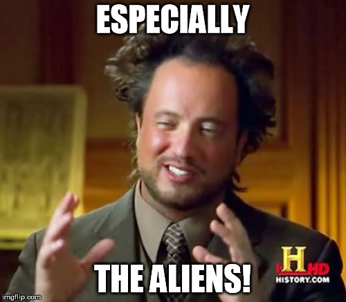 ESPECIALLY THE ALIENS! | image tagged in memes,ancient aliens | made w/ Imgflip meme maker
