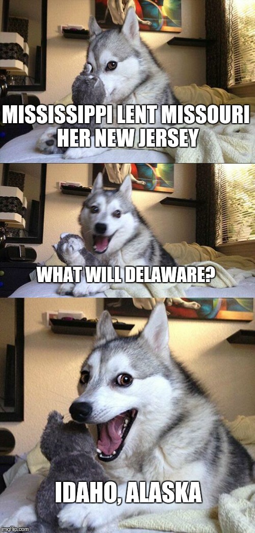 States Pun Dog | MISSISSIPPI LENT MISSOURI HER NEW JERSEY WHAT WILL DELAWARE? IDAHO, ALASKA | image tagged in memes,bad pun dog | made w/ Imgflip meme maker