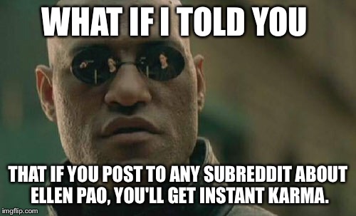 Matrix Morpheus | WHAT IF I TOLD YOU THAT IF YOU POST TO ANY SUBREDDIT ABOUT ELLEN PAO, YOU'LL GET INSTANT KARMA. | image tagged in memes,matrix morpheus | made w/ Imgflip meme maker