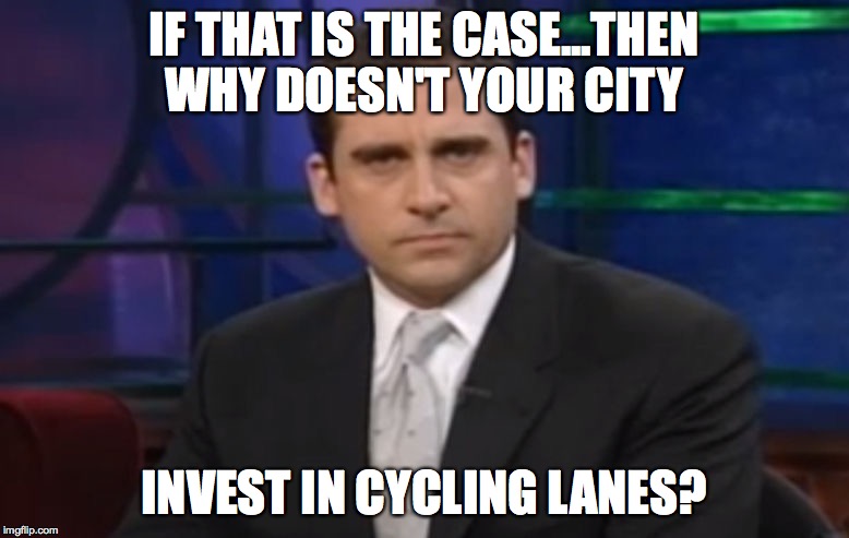 Politically Correct Carell | IF THAT IS THE CASE...THEN WHY DOESN'T YOUR CITY INVEST IN CYCLING LANES? | image tagged in politically correct carell | made w/ Imgflip meme maker