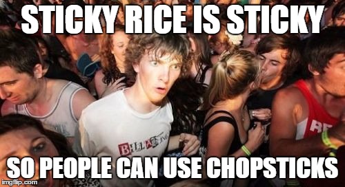 Sudden Clarity Clarence Meme | STICKY RICE IS STICKY SO PEOPLE CAN USE CHOPSTICKS | image tagged in memes,sudden clarity clarence,food,chinese food | made w/ Imgflip meme maker