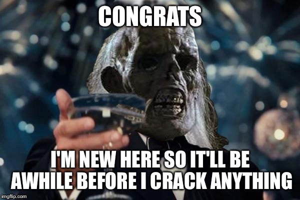 ill be waiting to cheer | CONGRATS I'M NEW HERE SO IT'LL BE AWHILE BEFORE I CRACK ANYTHING | image tagged in ill be waiting to cheer | made w/ Imgflip meme maker