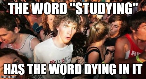 Sudden Clarity Clarence Meme | THE WORD "STUDYING" HAS THE WORD DYING IN IT | image tagged in memes,sudden clarity clarence | made w/ Imgflip meme maker