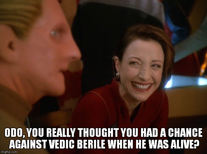ODO, YOU REALLY THOUGHT YOU HAD A CHANCE AGAINST VEDIC BERILE WHEN HE WAS ALIVE? | image tagged in odo and kira,star trek | made w/ Imgflip meme maker