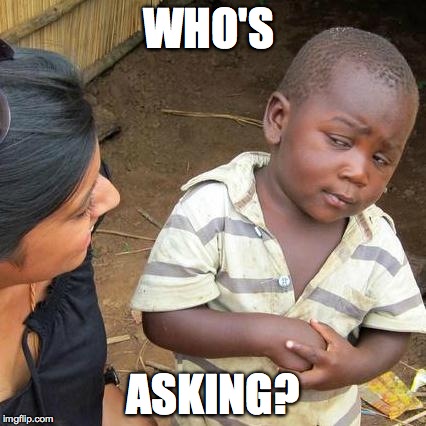 Third World Skeptical Kid Meme | WHO'S ASKING? | image tagged in memes,third world skeptical kid | made w/ Imgflip meme maker