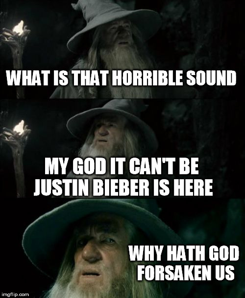 Confused Gandalf Meme | WHAT IS THAT HORRIBLE SOUND MY GOD IT CAN'T BE JUSTIN BIEBER IS HERE WHY HATH GOD FORSAKEN US | image tagged in memes,confused gandalf | made w/ Imgflip meme maker