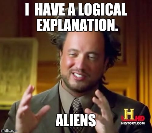 I  HAVE A LOGICAL EXPLANATION. ALIENS | image tagged in memes,ancient aliens | made w/ Imgflip meme maker
