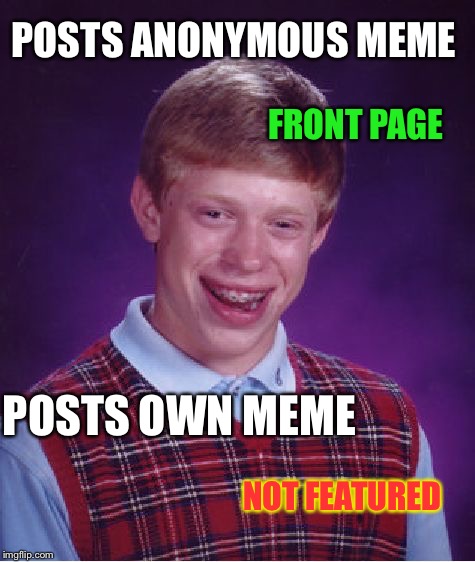 Bad Luck Brian | POSTS ANONYMOUS MEME FRONT PAGE POSTS OWN MEME NOT FEATURED | image tagged in memes,bad luck brian | made w/ Imgflip meme maker