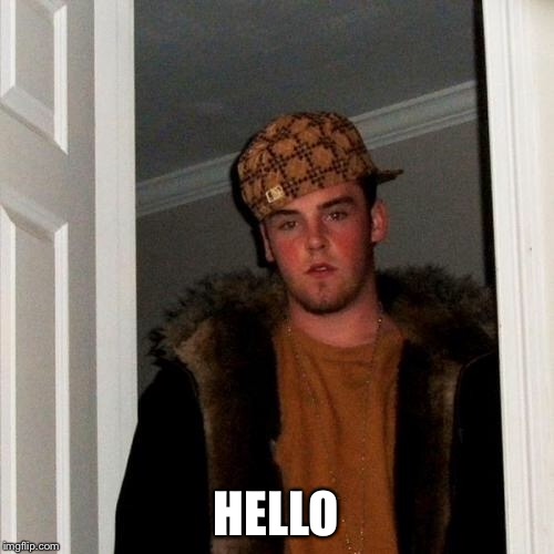 Scumbag Steve Meme | HELLO | image tagged in memes,scumbag steve | made w/ Imgflip meme maker