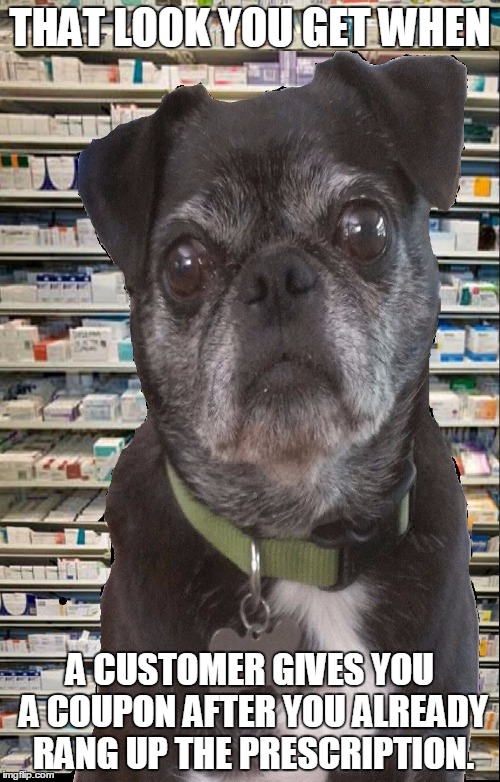 THAT LOOK YOU GET WHEN A CUSTOMER GIVES YOU A COUPON AFTER YOU ALREADY RANG UP THE PRESCRIPTION. | image tagged in pharmacy pug | made w/ Imgflip meme maker