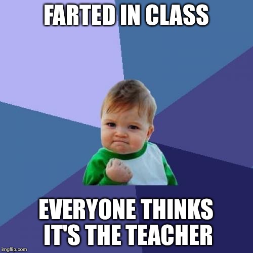 Success Kid | FARTED IN CLASS EVERYONE THINKS IT'S THE TEACHER | image tagged in memes,success kid,unhelpful high school teacher,farting,i know fuck me right | made w/ Imgflip meme maker