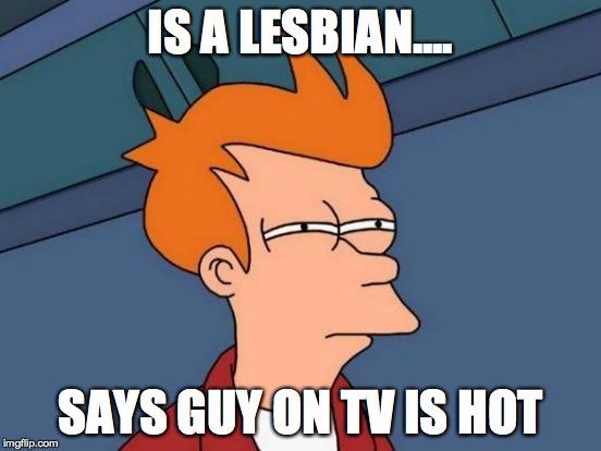 Futurama Fry Meme | IS A LESBIAN.... SAYS GUY ON TV IS HOT | image tagged in memes,futurama fry | made w/ Imgflip meme maker