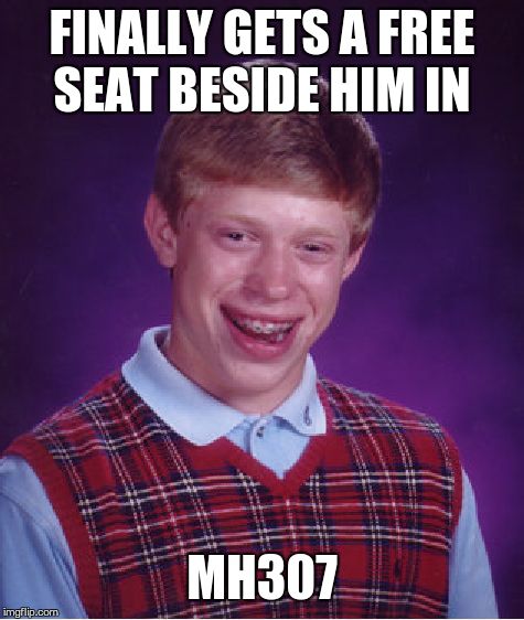Bad Luck Brian Meme | FINALLY GETS A FREE SEAT BESIDE HIM IN MH307 | image tagged in memes,bad luck brian | made w/ Imgflip meme maker