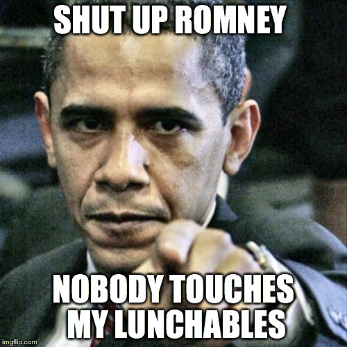 Pissed Off Obama | SHUT UP ROMNEY NOBODY TOUCHES MY LUNCHABLES | image tagged in memes,pissed off obama | made w/ Imgflip meme maker