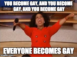 Oprah You Get A Meme | YOU BECOME GAY, AND YOU BECOME GAY, AND YOU BECOME GAY EVERYONE BECOMES GAY | image tagged in you get an oprah,furry | made w/ Imgflip meme maker