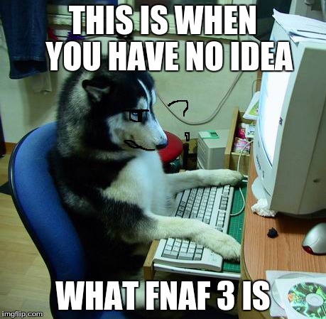 I Have No Idea What I Am Doing | THIS IS WHEN  YOU HAVE NO IDEA WHAT FNAF 3 IS | image tagged in memes,i have no idea what i am doing | made w/ Imgflip meme maker
