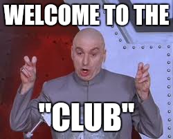 Dr Evil Laser Meme | WELCOME TO THE "CLUB" | image tagged in memes,dr evil laser | made w/ Imgflip meme maker