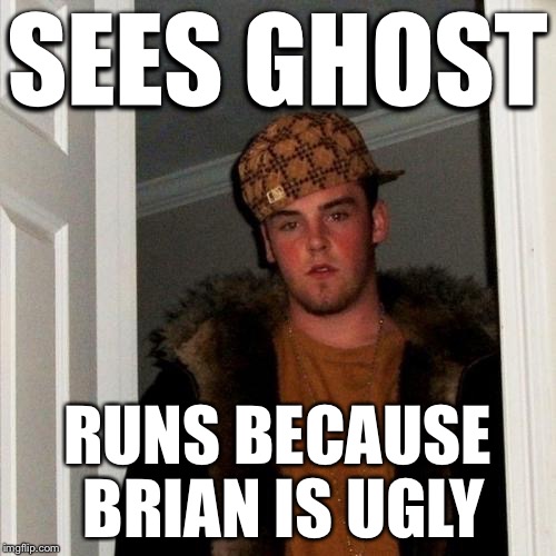 Scumbag Steve Meme | SEES GHOST RUNS BECAUSE BRIAN IS UGLY | image tagged in memes,scumbag steve | made w/ Imgflip meme maker
