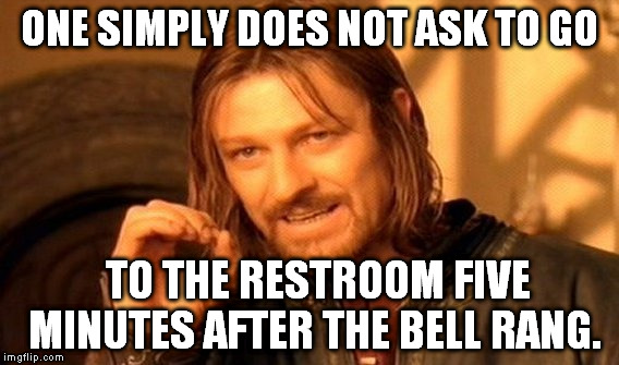 One Does Not Simply Meme | ONE SIMPLY DOES NOT ASK TO GO TO THE RESTROOM FIVE MINUTES AFTER THE BELL RANG. | image tagged in memes,one does not simply | made w/ Imgflip meme maker