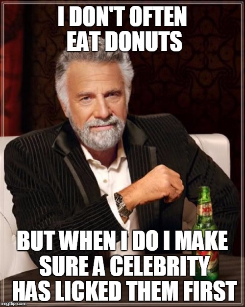 The Most Interesting Man In The World Meme | I DON'T OFTEN EAT DONUTS BUT WHEN I DO I MAKE SURE A CELEBRITY HAS LICKED THEM FIRST | image tagged in memes,the most interesting man in the world | made w/ Imgflip meme maker