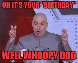 Dr Evil Laser Meme | OH IT'S YOUR "BIRTHDAY" WELL WHOOPY DOO | image tagged in memes,dr evil laser | made w/ Imgflip meme maker