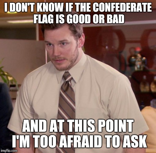 Afraid To Ask Andy Meme | I DON'T KNOW IF THE CONFEDERATE FLAG IS GOOD OR BAD AND AT THIS POINT I'M TOO AFRAID TO ASK | image tagged in memes,afraid to ask andy,AdviceAnimals | made w/ Imgflip meme maker