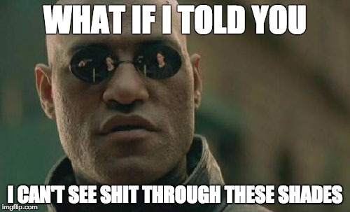 Matrix Morpheus | WHAT IF I TOLD YOU I CAN'T SEE SHIT THROUGH THESE SHADES | image tagged in memes,matrix morpheus | made w/ Imgflip meme maker