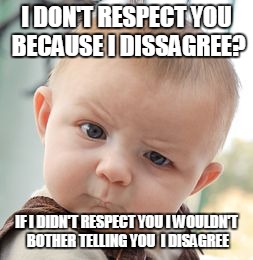 Skeptical Baby Meme | I DON'T RESPECT YOU BECAUSE I DISSAGREE? IF I DIDN'T RESPECT YOU I WOULDN'T BOTHER TELLING YOU  I DISAGREE | image tagged in memes,skeptical baby | made w/ Imgflip meme maker