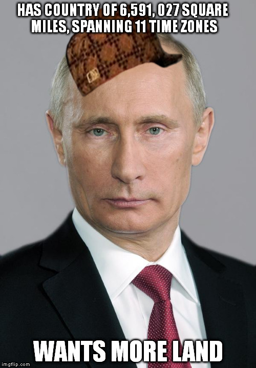 putin | HAS COUNTRY OF 6,591, 027 SQUARE MILES, SPANNING 11 TIME ZONES WANTS MORE LAND | image tagged in putin,scumbag | made w/ Imgflip meme maker