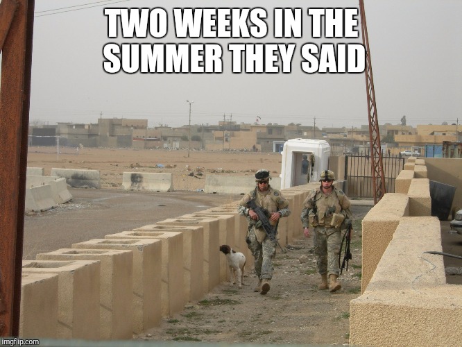 Two Weeks in the Summer They Said. | TWO WEEKS IN THE SUMMER THEY SAID | image tagged in iraq war,national guard | made w/ Imgflip meme maker