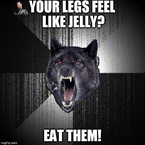 Insanity Wolf Meme | YOUR LEGS FEEL LIKE JELLY? EAT THEM! | image tagged in memes,insanity wolf | made w/ Imgflip meme maker