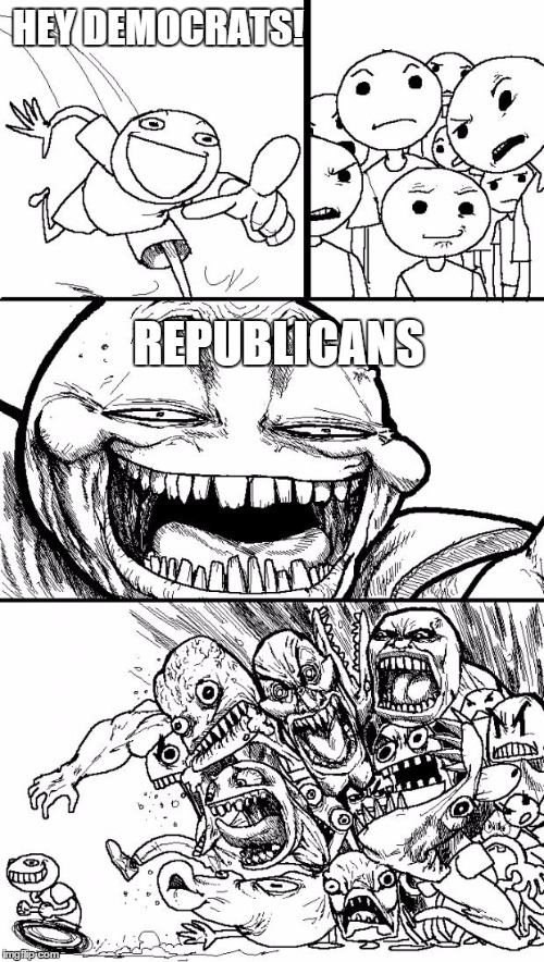 Hey Internet | HEY DEMOCRATS! REPUBLICANS | image tagged in memes,hey internet | made w/ Imgflip meme maker