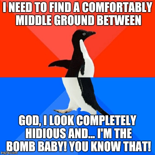Socially Awesome Awkward Penguin | I NEED TO FIND A COMFORTABLY MIDDLE GROUND BETWEEN GOD, I LOOK COMPLETELY HIDIOUS AND... I'M THE BOMB BABY! YOU KNOW THAT! | image tagged in memes,socially awesome awkward penguin | made w/ Imgflip meme maker