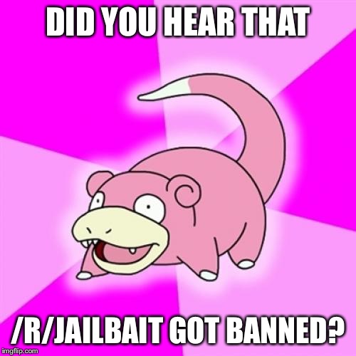Slowpoke | DID YOU HEAR THAT /R/JAILBAIT GOT BANNED? | image tagged in memes,slowpoke | made w/ Imgflip meme maker