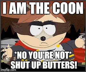 I AM THE COON *NO YOU'RE NOT* SHUT UP BUTTERS! | image tagged in south park | made w/ Imgflip meme maker
