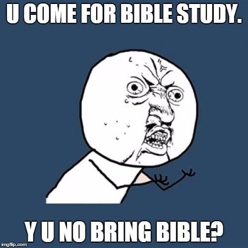 Y U No | U COME FOR BIBLE STUDY. Y U NO BRING BIBLE? | image tagged in memes,y u no | made w/ Imgflip meme maker