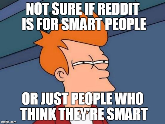 Futurama Fry Meme | NOT SURE IF REDDIT IS FOR SMART PEOPLE OR JUST PEOPLE WHO THINK THEY'RE SMART | image tagged in memes,futurama fry | made w/ Imgflip meme maker