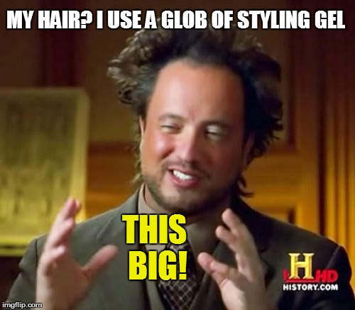 Ancient Aliens | MY HAIR? I USE A GLOB OF STYLING GEL THIS BIG! | image tagged in memes,ancient aliens | made w/ Imgflip meme maker