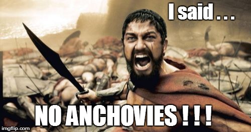 Sparta Leonidas | I said . . . NO ANCHOVIES ! ! ! | image tagged in memes,sparta leonidas | made w/ Imgflip meme maker